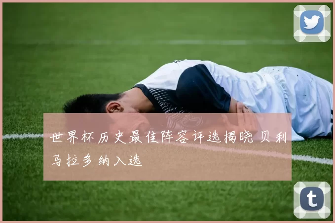 世界杯历史最佳阵容评选揭晓 贝利马拉多纳入选