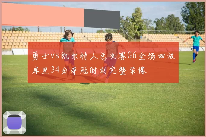 勇士vs凯尔特人总决赛G6全场回放库里34分夺冠时刻完整录像