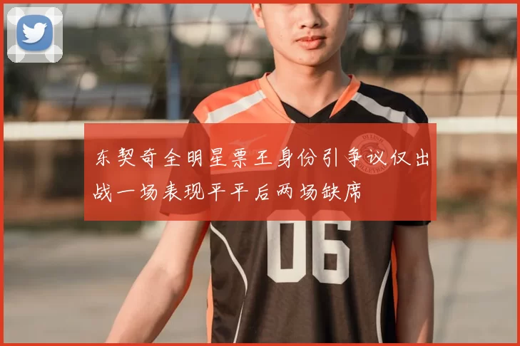 东契奇全明星票王身份引争议仅出战一场表现平平后两场缺席