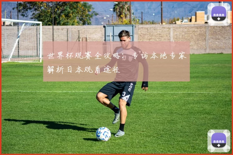世界杯观赛全攻略：专访本地专家解析日本观看途径
