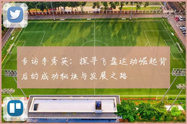 专访李秀英：探寻飞盘运动崛起背后的成功秘诀与发展之路