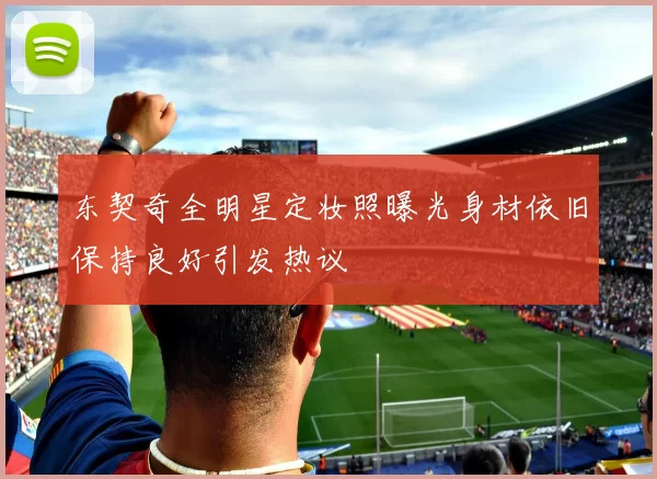 东契奇全明星定妆照曝光身材依旧保持良好引发热议