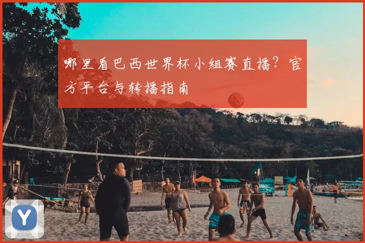 哪里看巴西世界杯小组赛直播？官方平台与转播指南