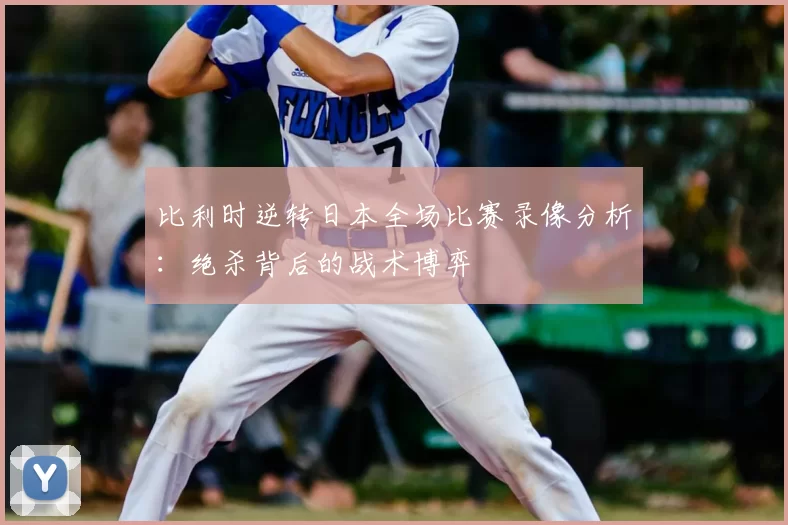 比利时逆转日本全场比赛录像分析：绝杀背后的战术博弈