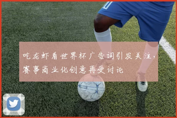 吃龙虾看世界杯广告词引发关注，赛事商业化创意再受讨论