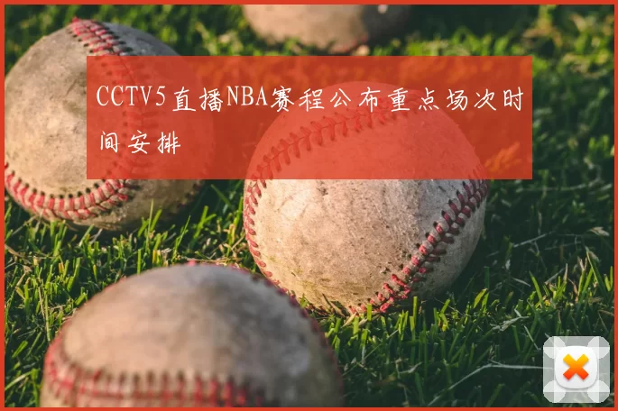 CCTV5直播NBA赛程公布重点场次时间安排