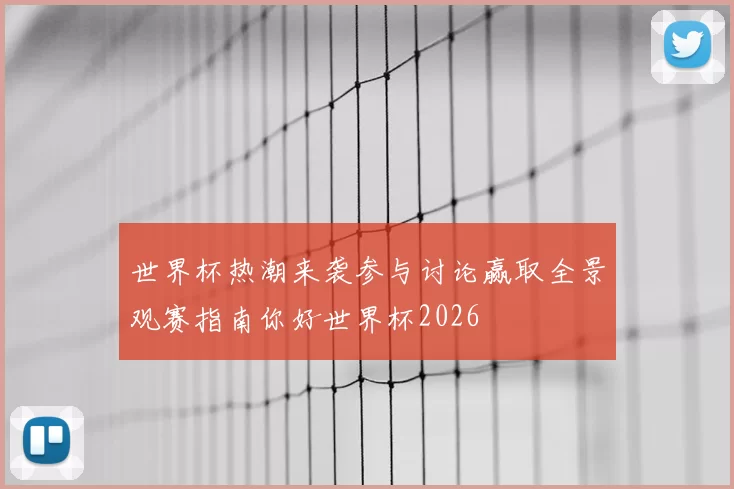 世界杯热潮来袭参与讨论赢取全景观赛指南你好世界杯2026