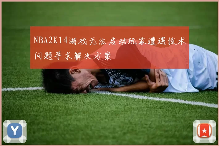 NBA2K14游戏无法启动玩家遭遇技术问题寻求解决方案