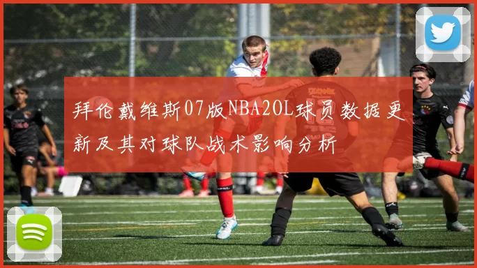 拜伦戴维斯07版NBA2OL球员数据更新及其对球队战术影响分析