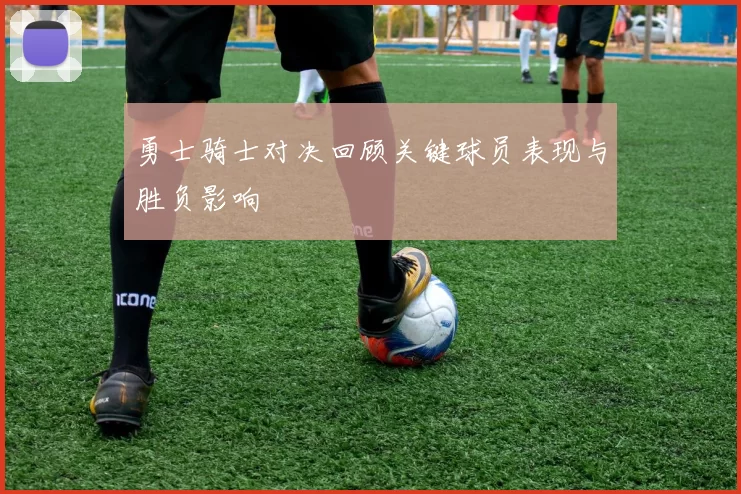 勇士骑士对决回顾关键球员表现与胜负影响