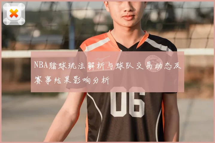 NBA赌球玩法解析与球队交易动态及赛事结果影响分析