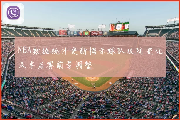 NBA数据统计更新揭示球队攻防变化及季后赛前景调整