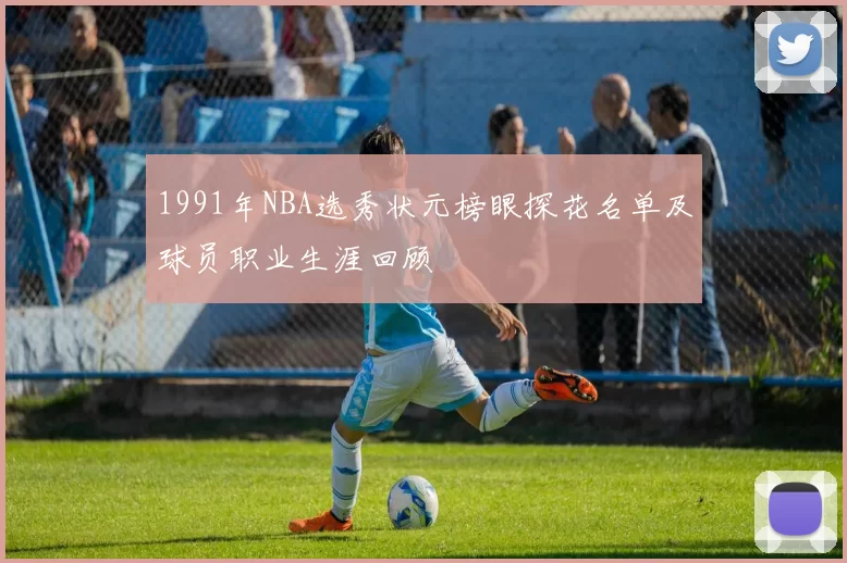 1991年NBA选秀状元榜眼探花名单及球员职业生涯回顾