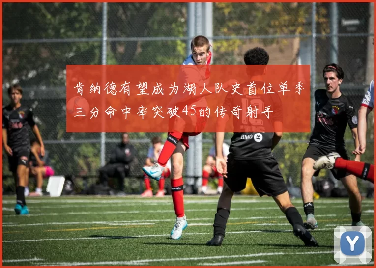 肯纳德有望成为湖人队史首位单季三分命中率突破45的传奇射手
