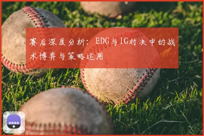 赛后深度分析：EDG与IG对决中的战术博弈与策略运用