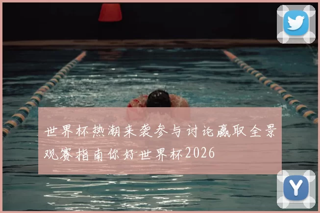 世界杯热潮来袭参与讨论赢取全景观赛指南你好世界杯2026