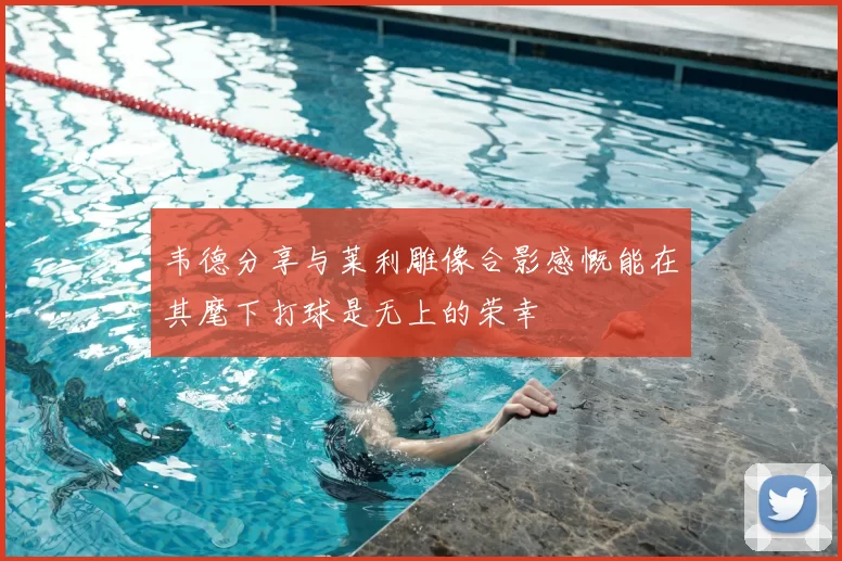 韦德分享与莱利雕像合影感慨能在其麾下打球是无上的荣幸