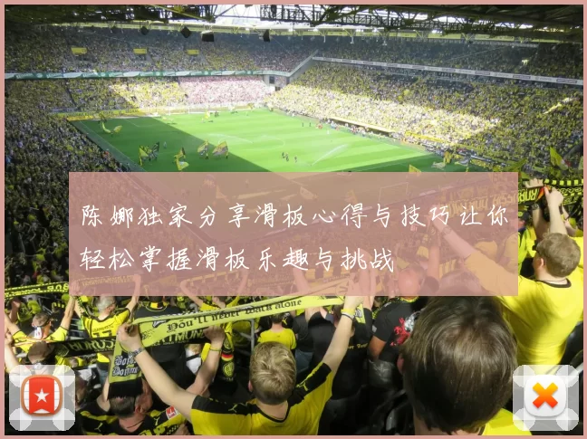 陈娜独家分享滑板心得与技巧让你轻松掌握滑板乐趣与挑战