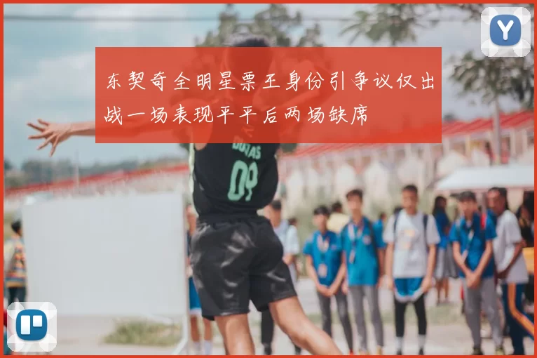 东契奇全明星票王身份引争议仅出战一场表现平平后两场缺席