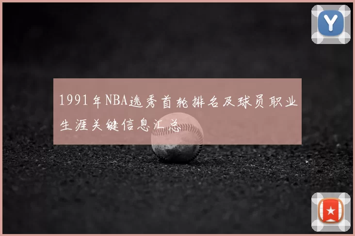 1991年NBA选秀首轮排名及球员职业生涯关键信息汇总