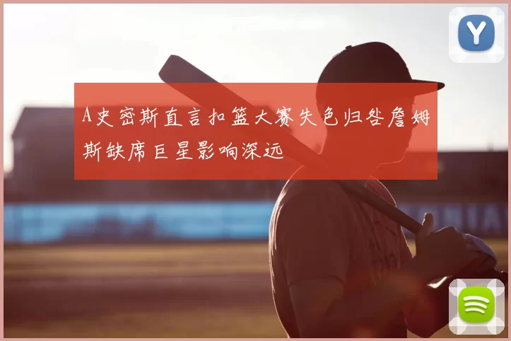 A史密斯直言扣篮大赛失色归咎詹姆斯缺席巨星影响深远