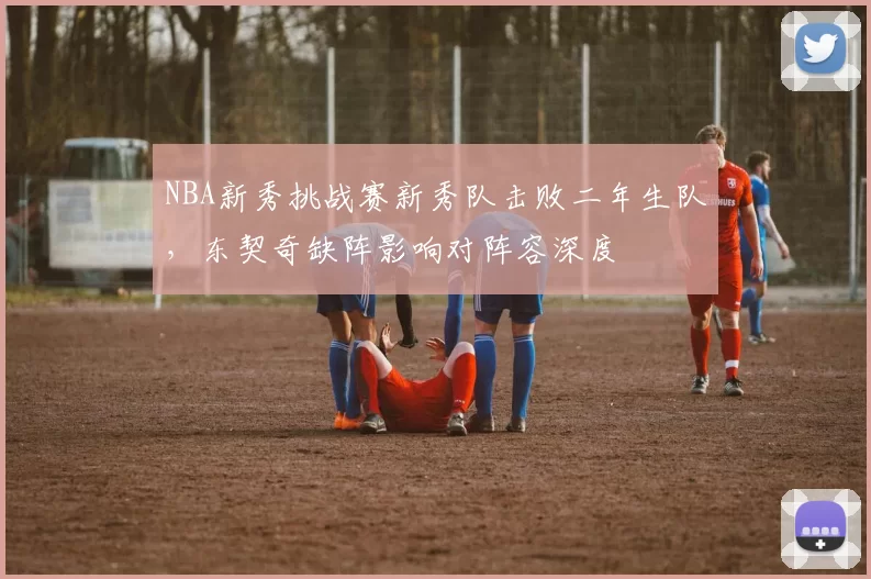 NBA新秀挑战赛新秀队击败二年生队，东契奇缺阵影响对阵容深度