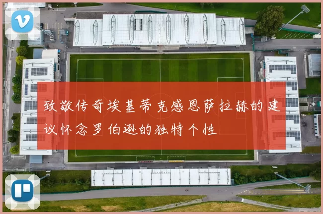 致敬传奇埃基蒂克感恩萨拉赫的建议怀念罗伯逊的独特个性