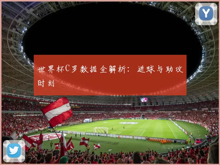 世界杯C罗数据全解析:进球与助攻时刻