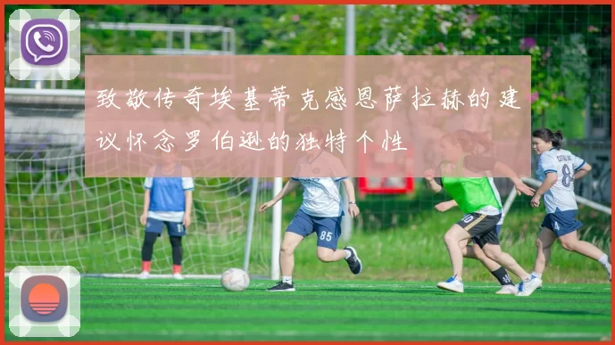 致敬传奇埃基蒂克感恩萨拉赫的建议怀念罗伯逊的独特个性