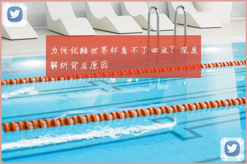 为何优酷世界杯看不了回放？深度解析背后原因