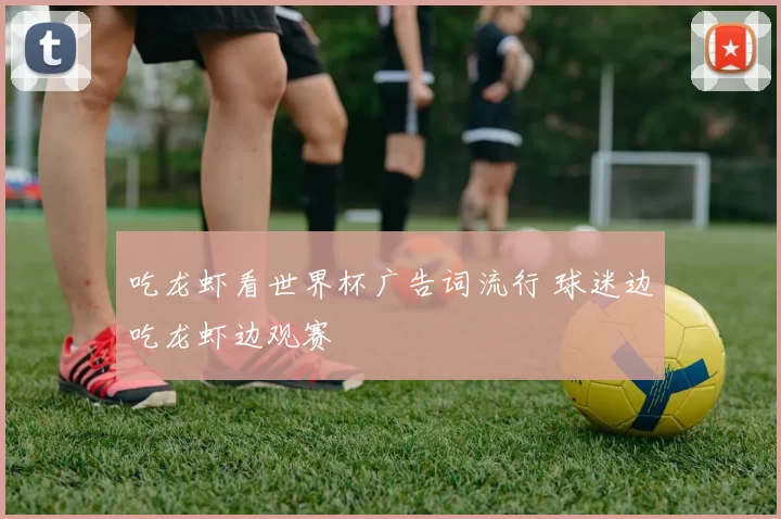 吃龙虾看世界杯广告词流行 球迷边吃龙虾边观赛
