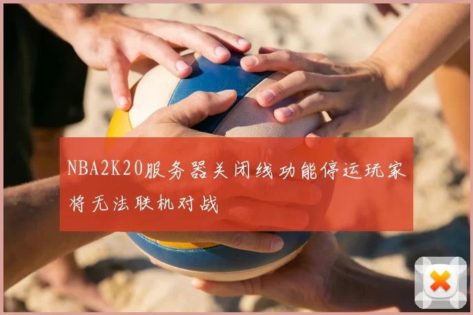 NBA2K20服务器关闭线功能停运玩家将无法联机对战