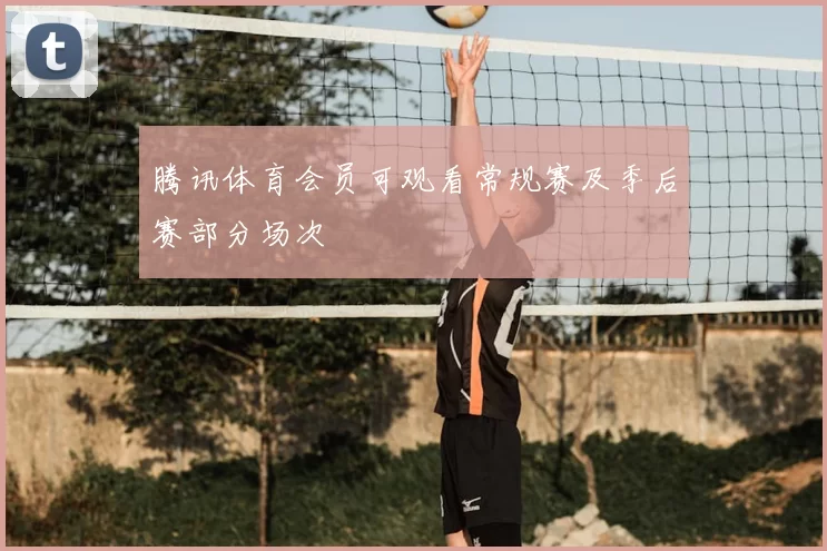 腾讯体育会员可观看常规赛及季后赛部分场次