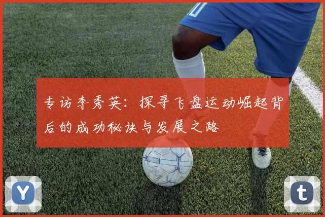 专访李秀英：探寻飞盘运动崛起背后的成功秘诀与发展之路