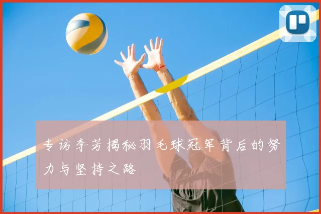 专访李芳揭秘羽毛球冠军背后的努力与坚持之路