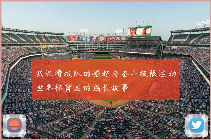 武汉滑板队的崛起与奋斗极限运动世界杯背后的成长故事