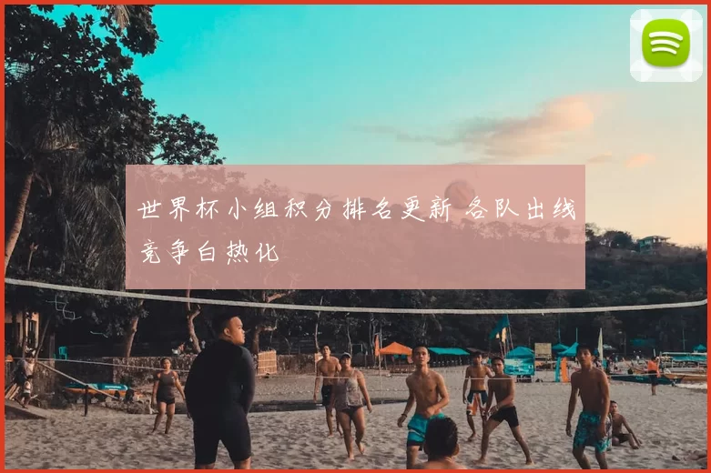 世界杯小组积分排名更新 各队出线竞争白热化
