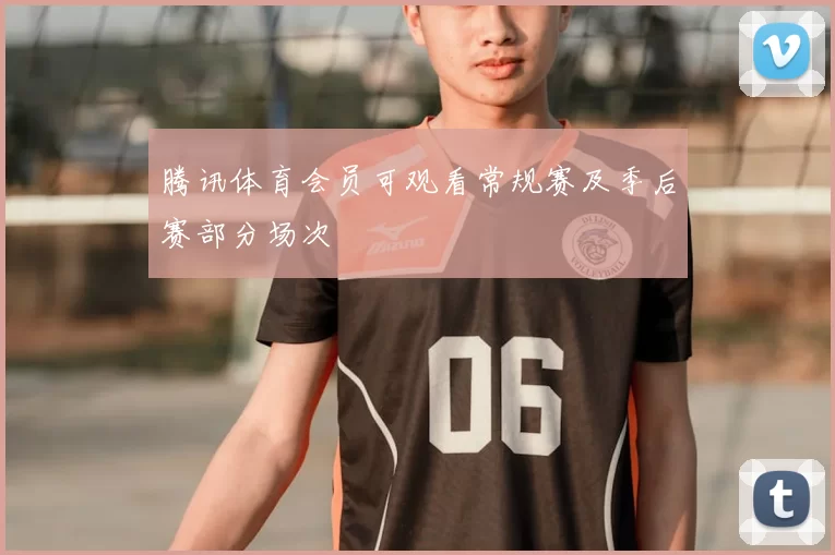 腾讯体育会员可观看常规赛及季后赛部分场次