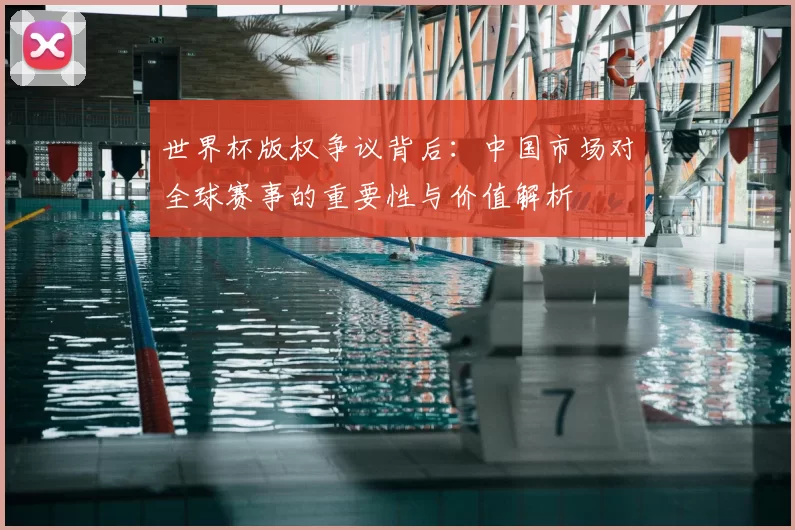 世界杯版权争议背后:中国市场对全球赛事的重要性与价值解析