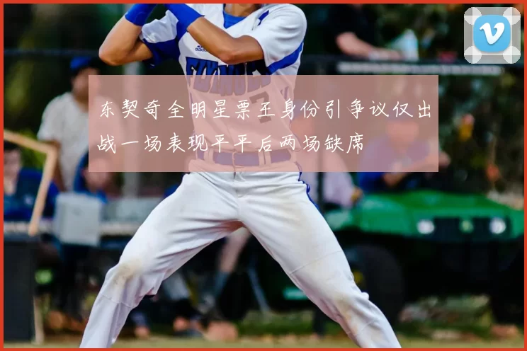 东契奇全明星票王身份引争议仅出战一场表现平平后两场缺席