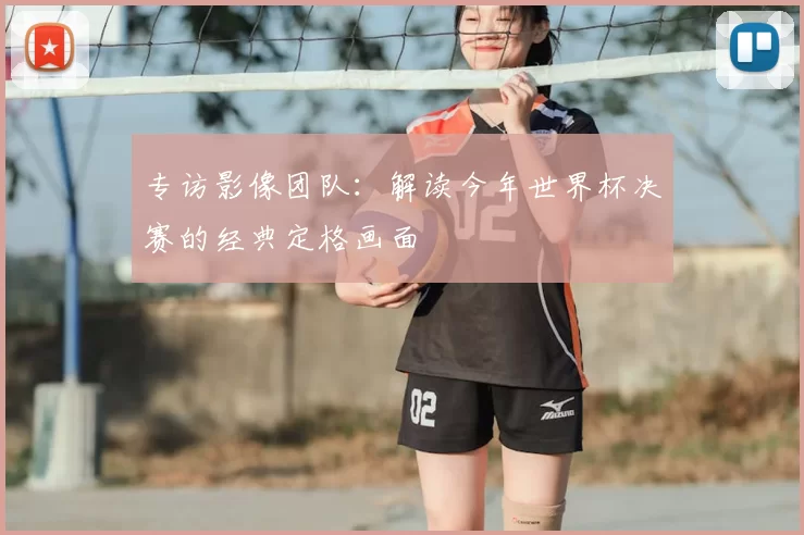 专访影像团队：解读今年世界杯决赛的经典定格画面