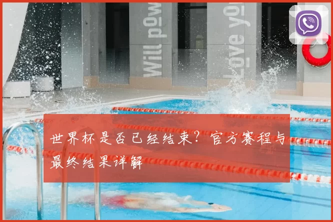 世界杯是否已经结束？官方赛程与最终结果详解