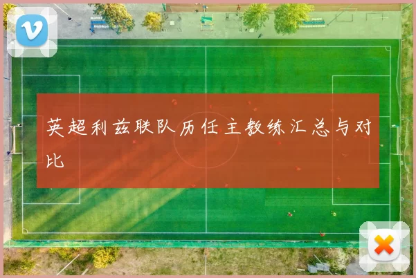 英超利兹联队历任主教练汇总与对比