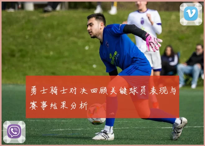 勇士骑士对决回顾关键球员表现与赛事结果分析