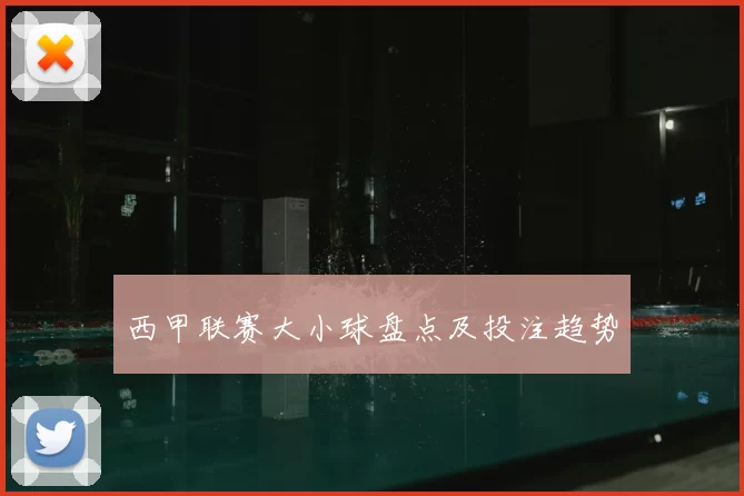西甲联赛大小球盘点及投注趋势