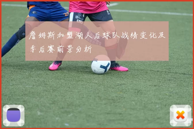 詹姆斯加盟湖人后球队战绩变化及季后赛前景分析