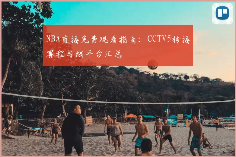 NBA直播免费观看指南：CCTV5转播赛程与线平台汇总
