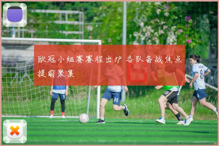 欧冠小组赛赛程出炉 各队备战焦点提前聚集