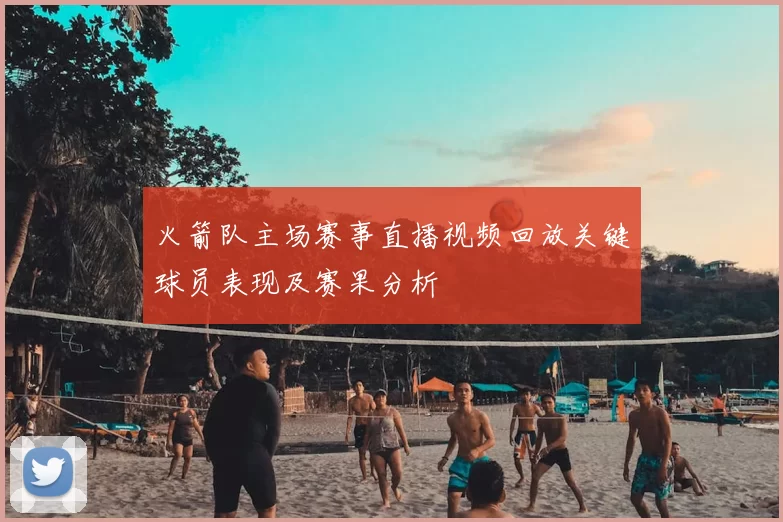 火箭队主场赛事直播视频回放关键球员表现及赛果分析