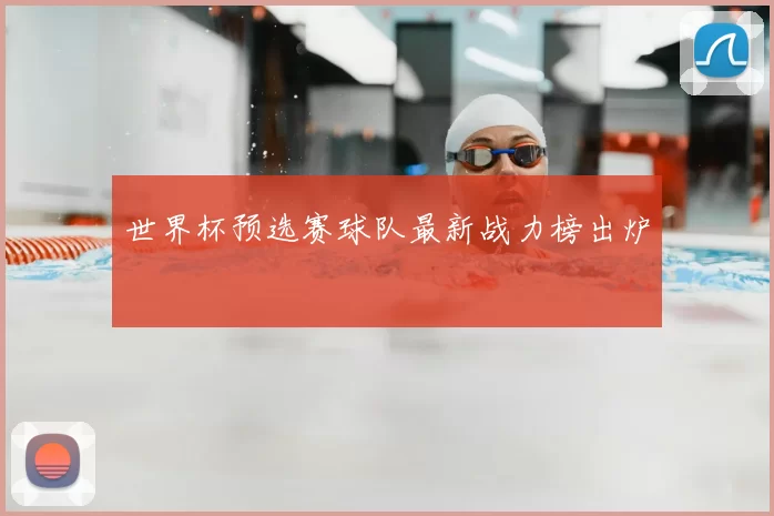 世界杯预选赛球队最新战力榜出炉